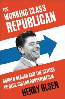 The Working Class Republican : Ronald Reagan and the Return of Blue-Collar Conservatism