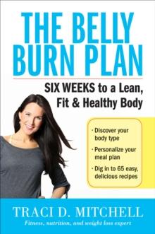 The Belly Burn Plan : Six Weeks to a Lean, Fit & Healthy Body