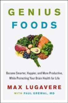 Genius Foods : Become Smarter, Happier, and More Productive, While Protecting Your Brain Health for Life