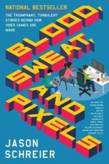 Blood, Sweat, and Pixels : The Triumphant, Turbulent Stories Behind How Video Games are Made