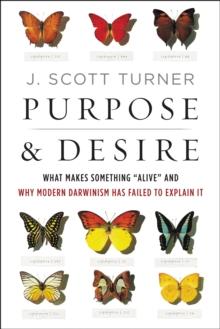 Purpose & Desire : What Makes Something "Alive" and Why Modern Darwinism Has Failed to Explain It