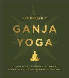 Ganja Yoga : A Practical Guide to Conscious Relaxation, Soothing Pain Relief, and Enlightened Self-Discovery