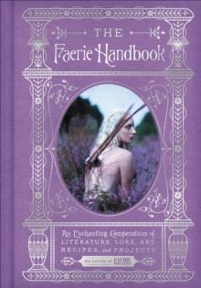 The Faerie Handbook : An Enchanting Compendium of Literature, Lore, Art, Recipes, and Projects