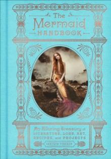 The Mermaid Handbook : An Alluring Treasury of Literature, Lore, Art, Recipes, and Projects