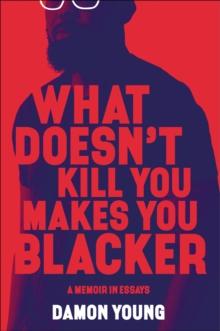 What Doesn't Kill You Makes You Blacker : A Memoir in Essays