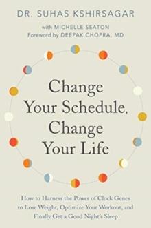 Change Your Schedule, Change Your LIfe : How to Harness the Power of Clock Genes to Lose Weight, Optimize Your Workout, and Finally Get a Good Night's Sleep