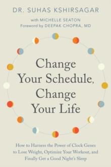 Change Your Schedule, Change Your Life : How to Harness the Power of Clock Genes to Lose Weight, Optimize Your Workout, and Finally Get a Good Night's Sleep