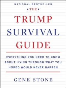 The Trump Survival Guide : Everything You Need to Know About Living Through What You Hoped Would Never Happen