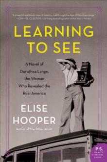 Learning to See : A Novel of Dorothea Lange, the Woman Who Revealed the Real America