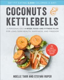 Coconuts & Kettlebells : A Personalized 4-Week Food and Fitness Plan for Long-Term Health, Happiness, and Freedom