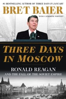 Three Days in Moscow : Ronald Reagan and the Fall of the Soviet Empire