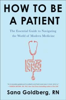 How to Be a Patient : The Essential Guide to Navigating the World of Modern Medicine