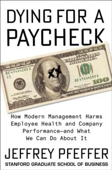 Dying for a Paycheck : How Modern Management Harms Employee Health and Company Performance-and What We Can Do About It