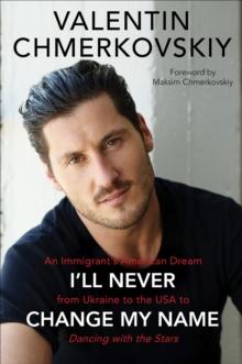 I'll Never Change My Name : An Immigrant's American Dream from Ukraine to the USA to Dancing with the Stars