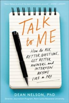 Talk to Me : How to Ask Better Questions, Get Better Answers, and Interview Anyone Like a Pro