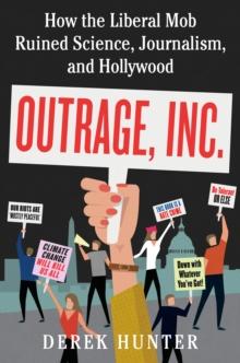 Outrage, Inc. : How the Liberal Mob Ruined Science, Journalism, and Hollywood