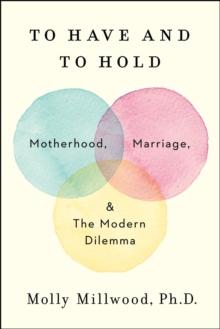 To Have and to Hold : Motherhood, Marriage, and the Modern Dilemma