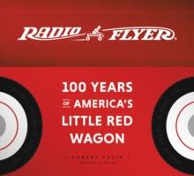 Radio Flyer : 100 Years of America's Little Red Wagon