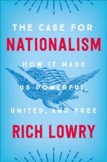 The Case for Nationalism : How It Made Us Powerful, United, and Free