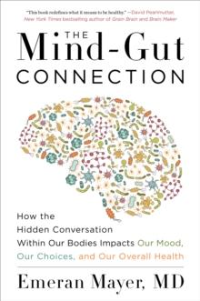 The Mind-Gut Connection : How the Hidden Conversation Within Our Bodies Impacts Our Mood, Our Choices, and Our Overall Health