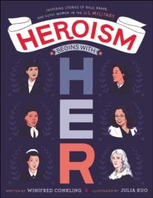 Heroism Begins with Her : Inspiring Stories of Bold, Brave, and Gutsy Women in the U.S. Military