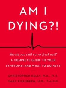 Am I Dying?! : A Complete Guide to Your Symptoms--and What to Do Next