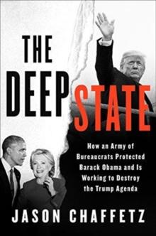 The Deep State : How an Army of Bureaucrats Protected Barack Obama and Is Working to Destroy the Trump Agenda