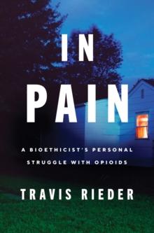 In Pain : A Bioethicist's Personal Struggle with Opioids