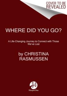 Where Did You Go? : A Life-Changing Journey to Connect with Those We've Lost