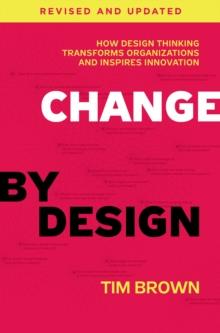 Change by Design, Revised and Updated : How Design Thinking Transforms Organizations and Inspires Innovation