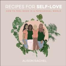 Recipes for Self-Love : How to Feel Good in a Patriarchal World