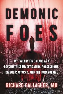 Demonic Foes : My Twenty-Five Years as a Psychiatrist Investigating Possessions, Diabolic Attacks, and the Paranormal