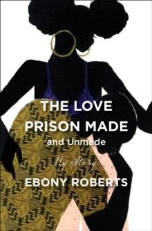 The Love Prison Made and Unmade : My Story