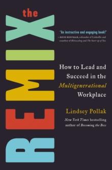 The Remix : How to Lead and Succeed in the Multigenerational Workplace