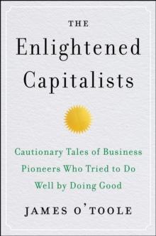 The Enlightened Capitalists : Cautionary Tales of Business Pioneers Who Tried to Do Well by Doing Good