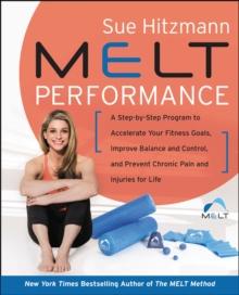 MELT Performance : A Step by-Step Program to Accelerate Your Fitness Goals, Improve Balance and Control, and Prevent Chronic Pain and Injuries for Life