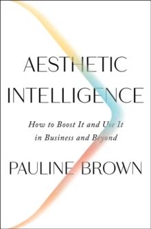 Aesthetic Intelligence : How to Boost It and Use It in Business and Beyond