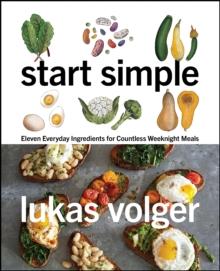 Start Simple : Eleven Everyday Ingredients for Countless Weeknight Meals