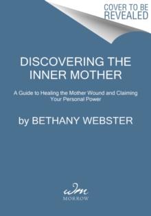 Discovering the Inner Mother : A Guide to Healing the Mother Wound and Claiming Your Personal Power