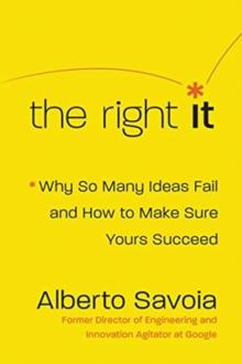 The Right It : Why So Many Ideas Fail and How to Make Sure Yours Succeed