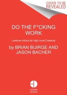 Do The F*cking Work : Lowbrow Advice For High-Level Creativity