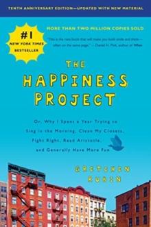 The Happiness Project, Tenth Anniversary Edition : Or, Why I Spent a Year Trying to Sing in the Morning, Clean My Closets, Fight Right, Read Aristotle, and Generally Have More Fun