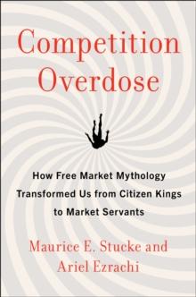 Competition Overdose : How Free Market Mythology Transformed Us from Citizen Kings to Market Servants