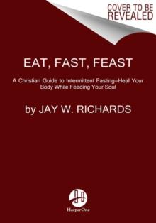 Eat, Fast, Feast: Heal Your Body While Feeding Your Soul-A Christian Guide to Fasting