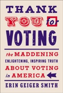 Thank You for Voting : The Maddening, Enlightening, Inspiring Truth About Voting in America