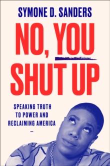 No, You Shut Up : Speaking Truth to Power and Reclaiming America