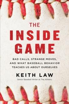 The Inside Game : Bad Calls, Strange Moves, and What Baseball Behavior Teaches Us About Ourselves