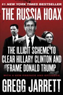 The Russia Hoax : The Illicit Scheme to Clear Hillary Clinton and Frame Donald Trump