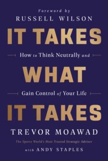 It Takes What It Takes : How to Think Neutrally and Gain Control of Your Life