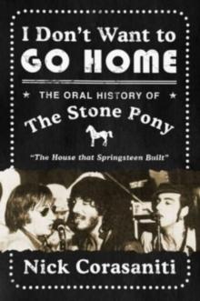 I Don't Want to Go Home : The Oral History of the Stone Pony